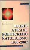 Teorie a praxe politického katolicizmu 1870-2007 - Marek Pavel