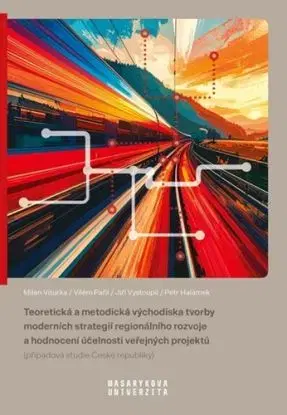 Teoretická a metodická východiska tvorby moderních strategií regionálního rozvoje a hodnocení účelnosti veřejných projektů