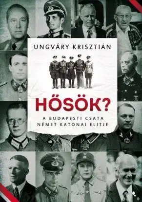 Hősök? - A budapesti csata német katonai elitje - Krisztián Ungváry