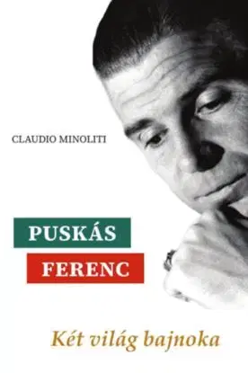 Puskás Ferenc - Két világ bajnoka - Claudio Minoliti