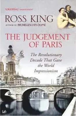 Judgement of Paris: The Revolutionary Decade That Gave the World Impressionism - Ross King