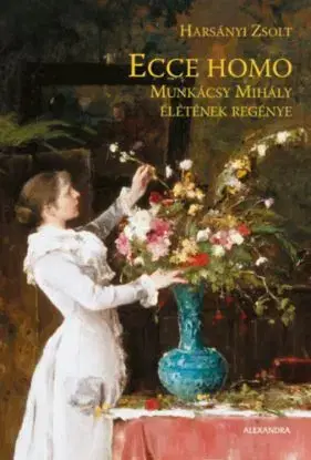 Ecce Homo - Munkácsy Mihály életének regénye - Zsolt Harsányi