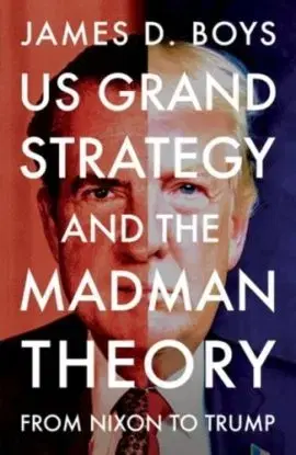 US grand strategy and the Madman Theory - James D. Boys