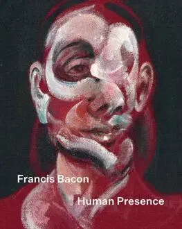 Francis Bacon: Human Presence - Martin Harrison