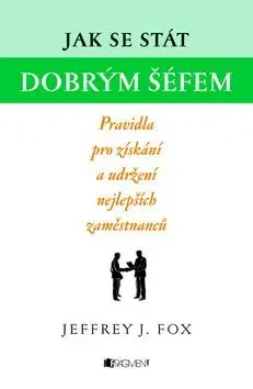Jak se stát dobrým šéfem - Jeffrey J. Fox