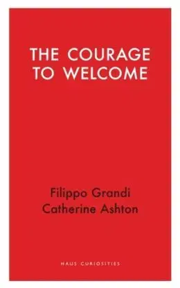 The Courage to Welcome - Catherine Ashton, Filippo Grandi