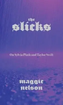 The Slicks: On Sylvia Plath and Taylor Swift - Maggie Nelson