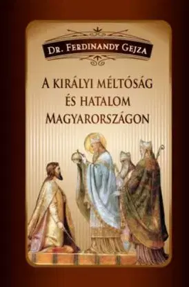A királyi méltóság és hatalom Magyarországon - Gejza Ferdinandy