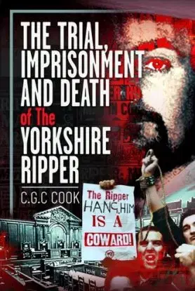 The Trial, Imprisonment and Death of The Yorkshire Ripper - Chris Cook