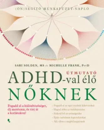 Útmutató ADHD-val élő nőknek - Fogadd el a különbözőséget, élj merészen, és törj át a korlátokon! - Sari Solden, Michelle Frank