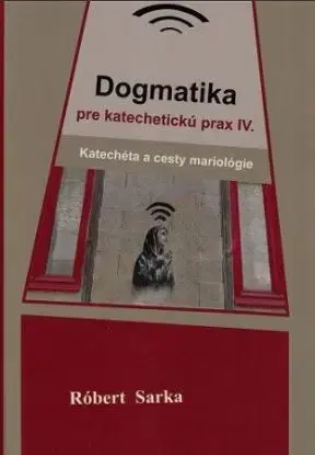 Dogmatika pre katechetickú prax IV. - Róbert Sarka
