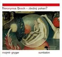Hieronymus Bosch - Zbožný pohan? - Mojmír Grygar