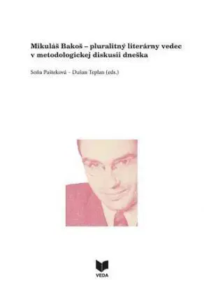 Mikuláš Bakoš - pluralitný literárny vedec v metodologickej diskusii dneška - Soňa Pašteková, Dušan Teplan