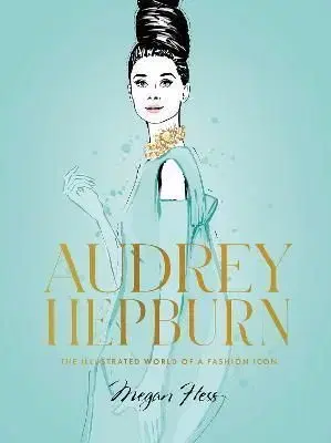 Audrey Hepburn: The Illustrated World of a Fashion Icon - Megan Hess