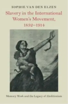 Slavery in the International Women's Movement, 1832–1914 - Sophie van den Elzen