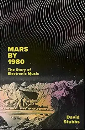 Mars by 1980 - The Story of Electronic Music - David Stubbs