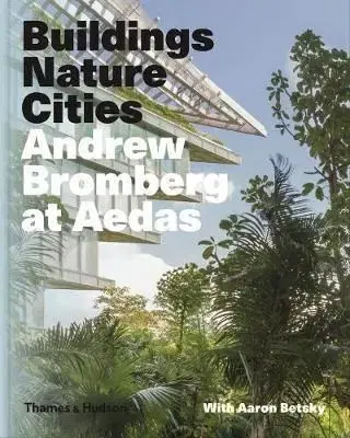 Buildings, Nature, Cities: Andrew Bromberg at Aedas - Andrew Bromberg, Aaron Betsky