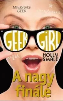 Geek Girl 6. - A nagy finálé - Holly Smale