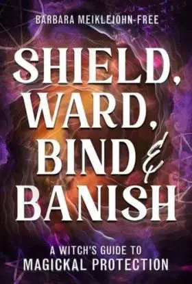 Shield, Ward, Bind & Banish - Barbara Meiklejohn-Free