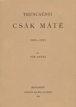 Trencsényi Csák Máté 1260-1321 - Antal Pór
