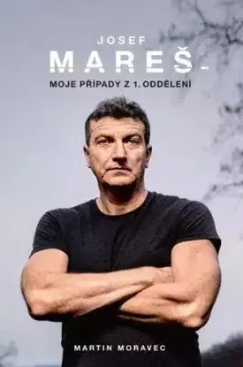 Josef Mareš - Moje případy z 1. oddělení - Martin Moravec, Josef Mareš