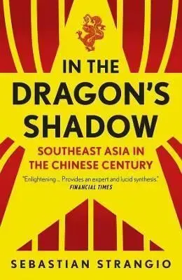 In the Dragon's Shadow: Southeast Asia in the Chinese Century - Sebastian Strangio