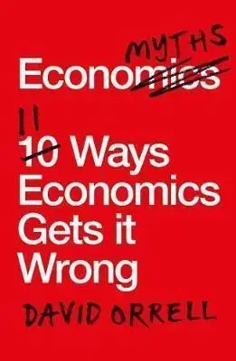 Economyths - 11 Ways Economics Gets it Wrong - David Orrell
