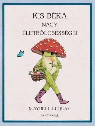 Kis béka nagy életbölcsességei - Maybell Eequay