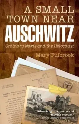 A Small Town Near Auschwitz - Mary Fulbrook