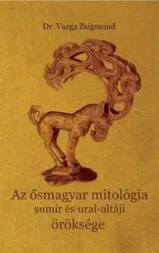 Az ősmagyar mitológia sumir és ural-altáji öröksége - Zsigmond Varga, Dr.
