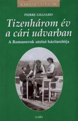 Tizenhárom év a cári udvarban - A Romanovok utolsó házitanítója - Pierre Gilliard