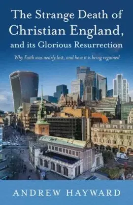 The Strange Death of Christian England, and Its Glorious Resurrection - Andrew Hayward