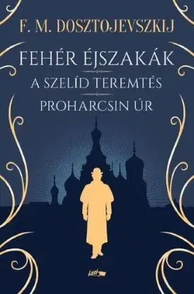 Fehér éjszakák - A szelíd teremtés - Proharcsin Úr - Fjodor Mihajlovics Dosztojevszkij