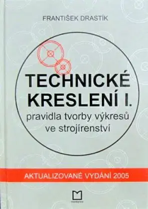 Technické kreslení I.-pravidla tvorby výkresů ve strojírenství - František Drastík