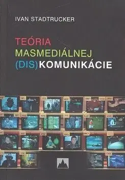Teória masmediálnej (dis)komunikácie - Ivan Stadtrucker