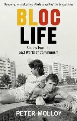 Bloc Life - Stories from the Lost World of Communism - Peter Molloy