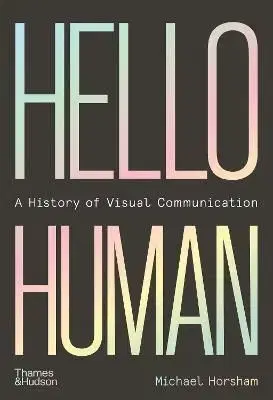 Hello Human: A History of Visual Communication - Michael Horsham