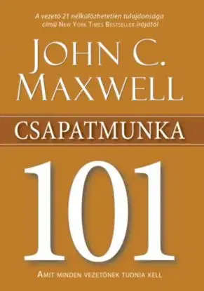 Csapatmunka 101 - Amit minden vezetőnek tudnia kell - John C. Maxwell