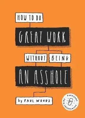 How to Do Great Work Without Being an Asshole - Woods Paul