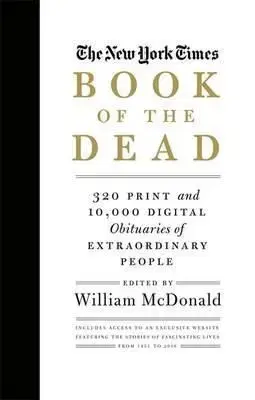 The New York Times Book of the Dead: 300 Print and 10,000 Digital Obituaries of Extraordinary People - William McDonald