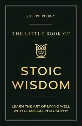 The Little Book of Stoic Wisdom - Joseph Piercy
