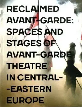 Reclaimed Avant-garde: Spaces and Stages of Avant-garde Theatre in Central-Eastern Europe - Zoltán Imre