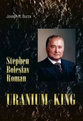 Stephen Boleslav Roman - Uranium King - Joseph M. Burza