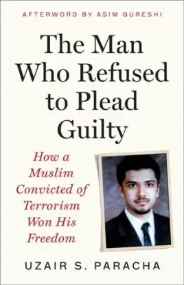 The Man Who Refused to Plead Guilty - Uzair S. Paracha