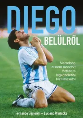 Diego belülről - Maradona el nem mondott története legközelebbi bizalmasától - Fernando Signorini, Luciano Wernicke