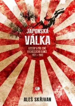 Japonská válka - Vzestup a pád Země vycházejícího slunce 1931-1945 - Aleš Skřivan
