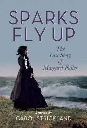 Sparks Fly Up: The Lost Story of Margaret Fuller - Carol Strickland