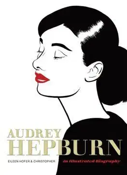 Audrey Hepburn - An Illustrated Biography - Eileen Hofer