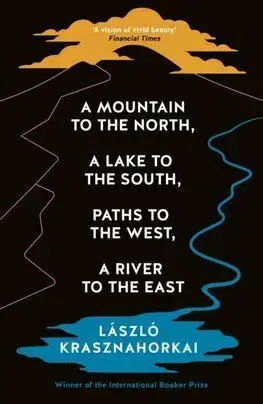 A Mountain to the North, A Lake to The South, Paths to the West, A River to the East - László Krasznahorkai