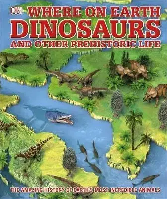 Whats Where on Earth Dinosaurs and Other Prehistoric Life - Darren Naish, Chris Barker